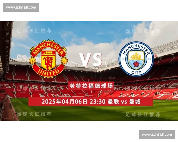英超焦点德比曼联对阵曼城视频直播全程精彩看点解析赛前前瞻与战术博弈